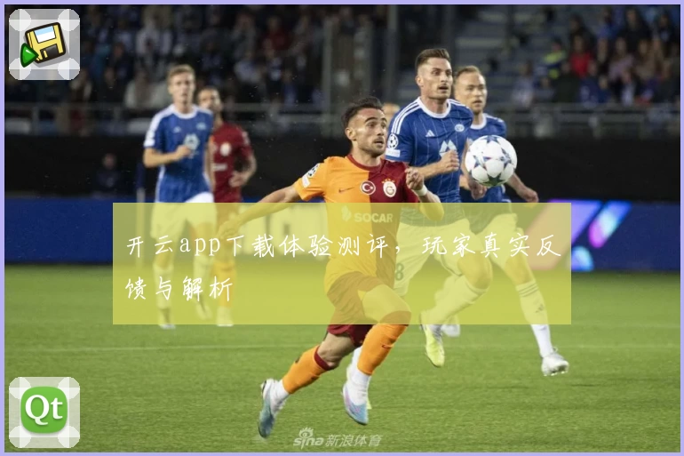 开云app下载体验测评，玩家真实反馈与解析