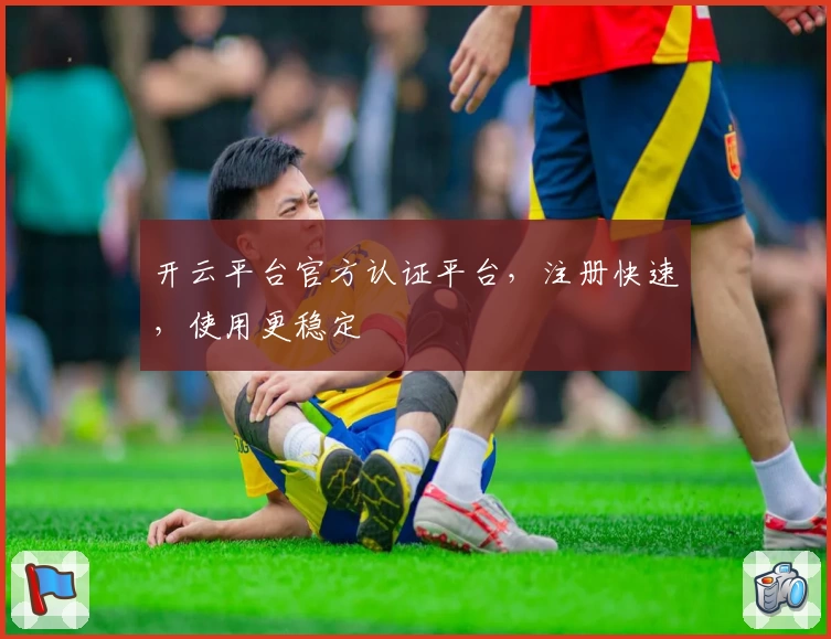 开云平台官方认证平台，注册快速，使用更稳定