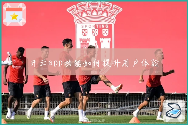 开云app功能如何提升用户体验