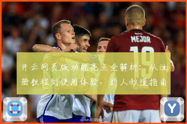 开云网页版功能亮点全解析：从注册教程到使用体验，新人秒懂指南