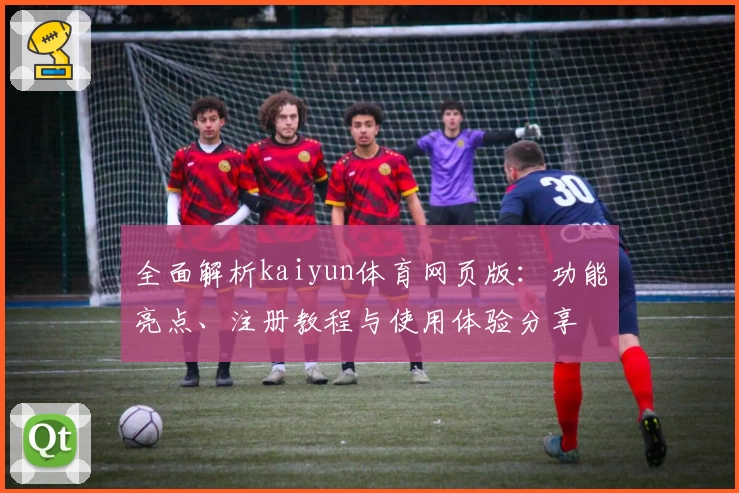 全面解析kaiyun体育网页版：功能亮点、注册教程与使用体验分享