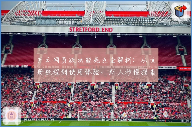 开云网页版功能亮点全解析:从注册教程到使用体验,新人秒懂指南