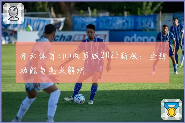 开云体育app网页版2025新版，全新功能与亮点解析