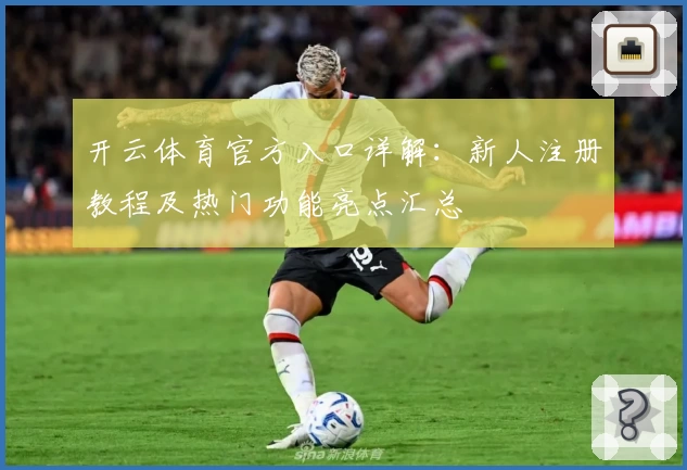 开云体育官方入口详解：新人注册教程及热门功能亮点汇总