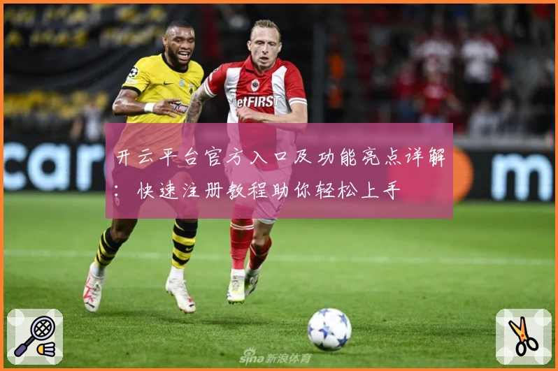 开云平台官方入口及功能亮点详解：快速注册教程助你轻松上手