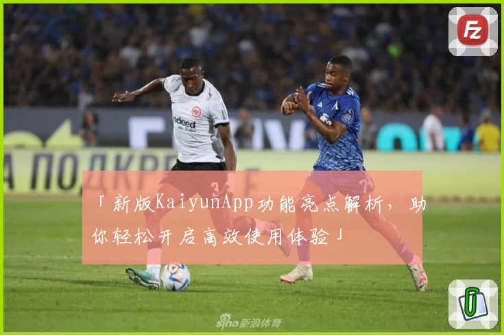 「新版KaiyunApp功能亮点解析，助你轻松开启高效使用体验」