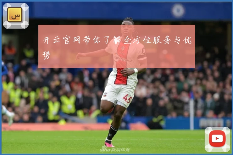 开云官网带你了解全方位服务与优势