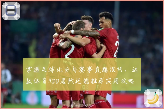 掌握足球比分与赛事直播技巧，这款体育App居然还能推荐实用攻略