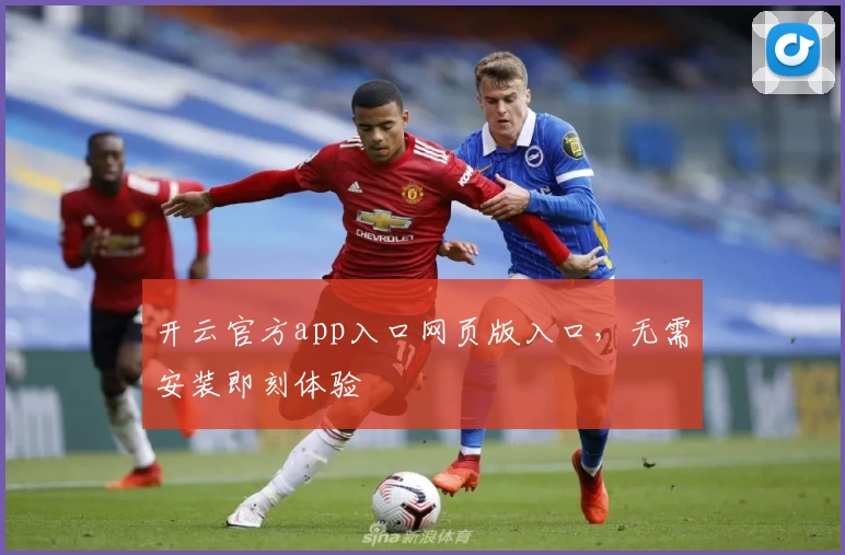 开云官方app入口网页版入口,无需安装即刻体验